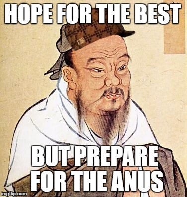 Modern proverbs | HOPE FOR THE BEST; BUT PREPARE FOR THE ANUS | image tagged in confucious say,scumbag,memes,meme,dirty confucius,confucius | made w/ Imgflip meme maker