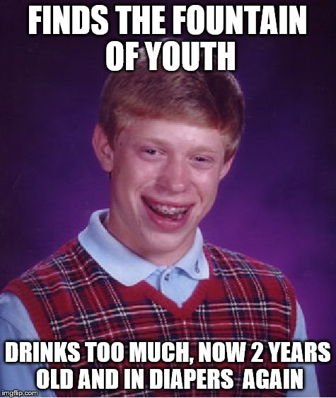 Bad Luck Brian Meme | FINDS THE FOUNTAIN OF YOUTH DRINKS TOO MUCH, NOW 2 YEARS OLD AND IN DIAPERS  AGAIN | image tagged in memes,bad luck brian | made w/ Imgflip meme maker