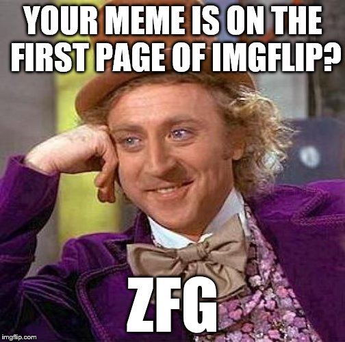 Creepy Condescending Wonka Meme | YOUR MEME IS ON THE FIRST PAGE OF IMGFLIP? ZFG | image tagged in memes,creepy condescending wonka | made w/ Imgflip meme maker