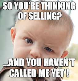 Skeptical Baby | SO YOU'RE THINKING OF SELLING? ...AND YOU HAVEN'T CALLED ME YET ! | image tagged in memes,skeptical baby | made w/ Imgflip meme maker