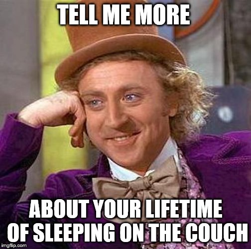 Creepy Condescending Wonka Meme | TELL ME MORE ABOUT YOUR LIFETIME OF SLEEPING ON THE COUCH | image tagged in memes,creepy condescending wonka | made w/ Imgflip meme maker
