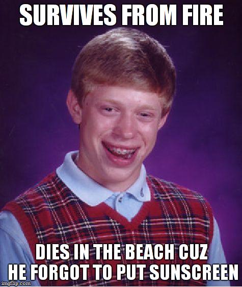 Bad Luck Brian Meme | SURVIVES FROM FIRE DIES IN THE BEACH CUZ HE FORGOT TO PUT SUNSCREEN | image tagged in memes,bad luck brian | made w/ Imgflip meme maker