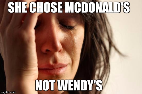 First World Problems | SHE CHOSE MCDONALD'S; NOT WENDY'S | image tagged in memes,first world problems | made w/ Imgflip meme maker