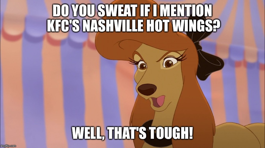 Do You Sweat? | DO YOU SWEAT IF I MENTION KFC'S NASHVILLE HOT WINGS? WELL, THAT'S TOUGH! | image tagged in dixie,memes,disney,the fox and the hound 2,reba mcentire,kfc | made w/ Imgflip meme maker