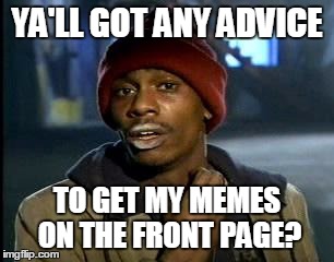 Y'all Got Any More Of That Meme | YA'LL GOT ANY ADVICE; TO GET MY MEMES ON THE FRONT PAGE? | image tagged in memes,yall got any more of | made w/ Imgflip meme maker