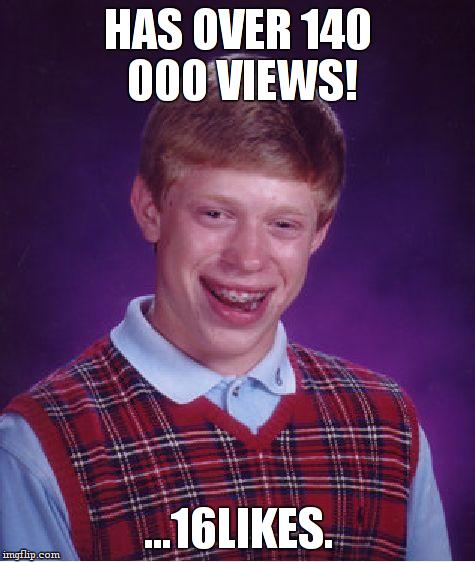 Bad Luck Brian Meme | HAS OVER 140 000 VIEWS! ...16LIKES. | image tagged in memes,bad luck brian | made w/ Imgflip meme maker