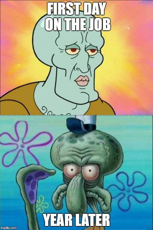 Squidward Meme | FIRST DAY ON THE JOB; YEAR LATER | image tagged in memes,squidward | made w/ Imgflip meme maker