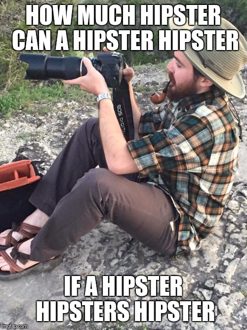 HOW MUCH HIPSTER CAN A HIPSTER HIPSTER; IF A HIPSTER HIPSTERS HIPSTER | image tagged in hipster,photography,photographer,riddles and brainteasers,riddle,millennial | made w/ Imgflip meme maker