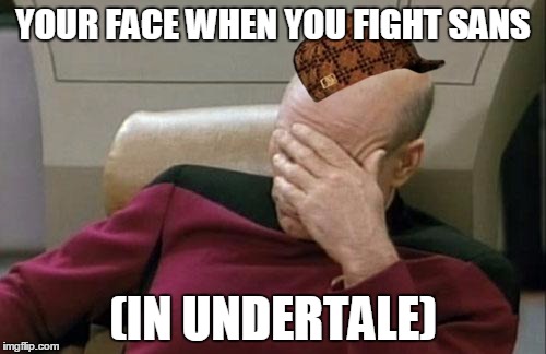 Captain Picard Facepalm Meme | YOUR FACE WHEN YOU FIGHT SANS; (IN UNDERTALE) | image tagged in memes,captain picard facepalm,scumbag | made w/ Imgflip meme maker