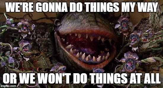 My Way | WE'RE GONNA DO THINGS MY WAY; OR WE WON'T DO THINGS AT ALL | image tagged in little shop of horrors,audrey 2,selfishness | made w/ Imgflip meme maker