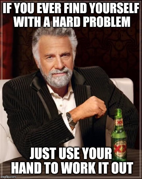 The Most Interesting Man In The World Meme | IF YOU EVER FIND YOURSELF WITH A HARD PROBLEM; JUST USE YOUR HAND TO WORK IT OUT | image tagged in memes,the most interesting man in the world | made w/ Imgflip meme maker