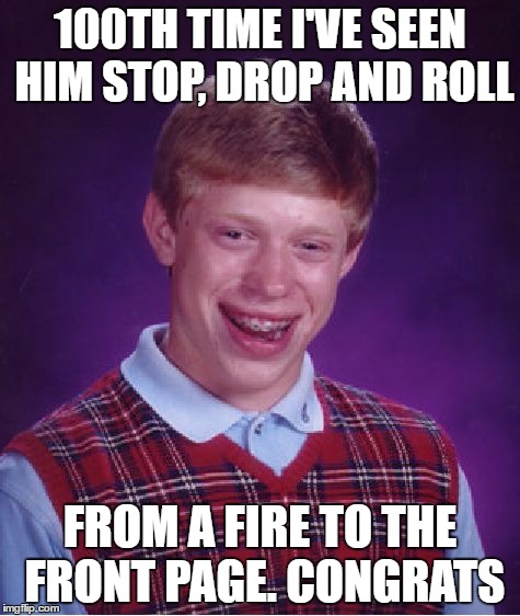 Bad Luck Brian Meme | 100TH TIME I'VE SEEN HIM STOP, DROP AND ROLL FROM A FIRE TO THE FRONT PAGE. CONGRATS | image tagged in memes,bad luck brian | made w/ Imgflip meme maker