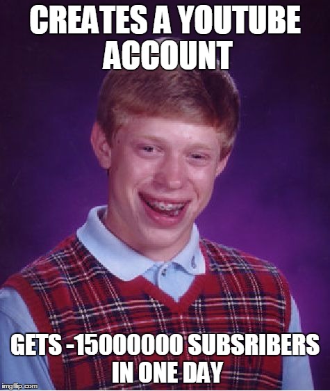 Bad Luck Brian | CREATES A YOUTUBE ACCOUNT; GETS -15000000 SUBSRIBERS IN ONE DAY | image tagged in memes,bad luck brian | made w/ Imgflip meme maker