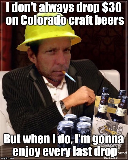Colorado craft beers | I don't always drop $30 on Colorado craft beers; But when I do, I'm gonna enjoy every last drop | image tagged in the most interesting man in the world | made w/ Imgflip meme maker