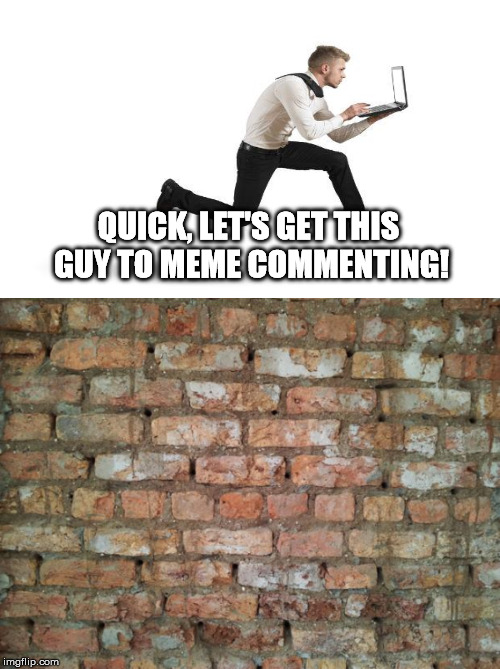 QUICK, LET'S GET THIS GUY TO MEME COMMENTING! | made w/ Imgflip meme maker