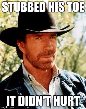 And you think YOU'RE tough | STUBBED HIS TOE; IT DIDN'T HURT | image tagged in memes,chuck norris | made w/ Imgflip meme maker