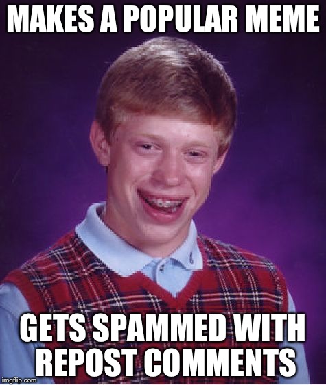 Bad Luck Brian | MAKES A POPULAR MEME; GETS SPAMMED WITH REPOST COMMENTS | image tagged in memes,bad luck brian | made w/ Imgflip meme maker