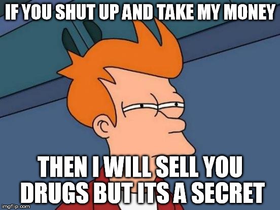 Futurama Fry | IF YOU SHUT UP AND TAKE MY MONEY; THEN I WILL SELL YOU DRUGS BUT ITS A SECRET | image tagged in memes,futurama fry | made w/ Imgflip meme maker