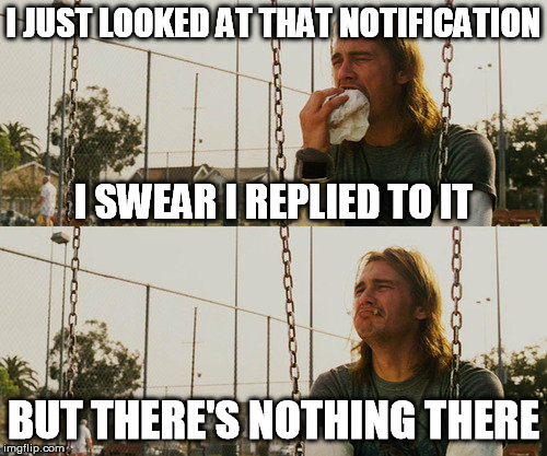 I know, I know, it happens, it'll appear soon, but i haven't had a second coffee yet o.O | I JUST LOOKED AT THAT NOTIFICATION; I SWEAR I REPLIED TO IT; BUT THERE'S NOTHING THERE | image tagged in memes,first world stoner problems,comment section,imgflip,notifications,bug | made w/ Imgflip meme maker