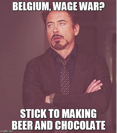 Face You Make Robert Downey Jr Meme | BELGIUM, WAGE WAR? STICK TO MAKING BEER AND CHOCOLATE | image tagged in memes,face you make robert downey jr | made w/ Imgflip meme maker