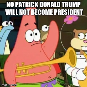 No Patrick | NO PATRICK DONALD TRUMP WILL NOT BECOME PRESIDENT | image tagged in memes,no patrick | made w/ Imgflip meme maker