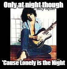 Billy Squier | Only at night though 'Cause Lonely is the Night | image tagged in billy squier | made w/ Imgflip meme maker