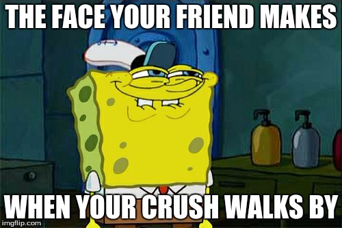 Don't You Squidward | THE FACE YOUR FRIEND MAKES; WHEN YOUR CRUSH WALKS BY | image tagged in memes,dont you squidward | made w/ Imgflip meme maker