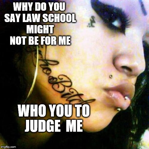 Besides, maybe I don't want to go to law school, I like to keep my options open. | WHY DO YOU SAY LAW SCHOOL MIGHT NOT BE FOR ME; WHO YOU TO JUDGE  ME | image tagged in memes,face tattoo | made w/ Imgflip meme maker