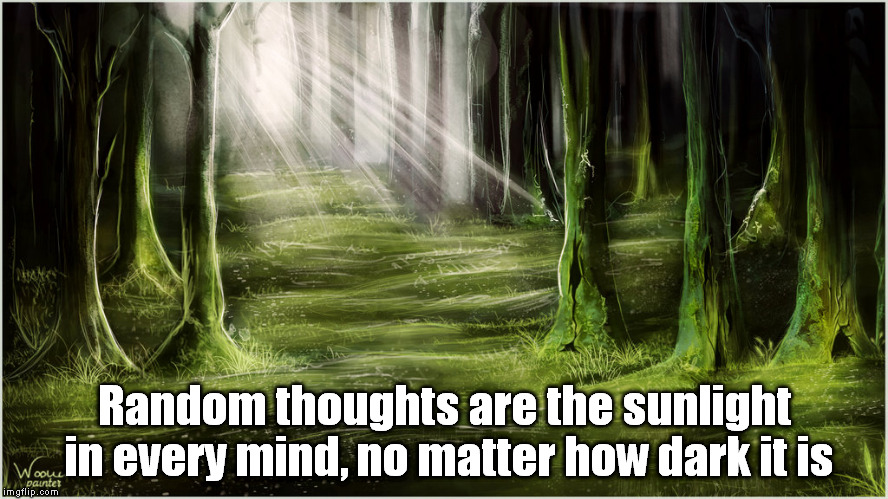 Random Thoughts | Random thoughts are the sunlight in every mind, no matter how dark it is | image tagged in thinking,happy,sunlight,dark | made w/ Imgflip meme maker