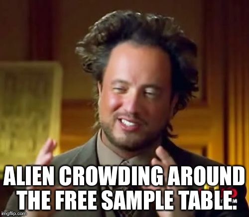 Ancient Aliens Meme | ALIEN CROWDING AROUND THE FREE SAMPLE TABLE. | image tagged in memes,ancient aliens | made w/ Imgflip meme maker