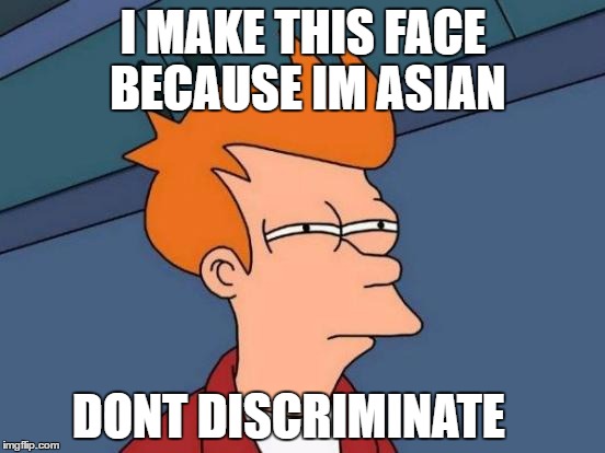 Futurama Fry | I MAKE THIS FACE BECAUSE IM ASIAN; DONT DISCRIMINATE | image tagged in memes,futurama fry | made w/ Imgflip meme maker