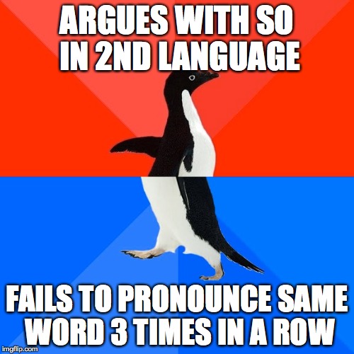 Socially Awesome Awkward Penguin | ARGUES WITH SO IN 2ND LANGUAGE; FAILS TO PRONOUNCE SAME WORD 3 TIMES IN A ROW | image tagged in memes,socially awesome awkward penguin,AdviceAnimals | made w/ Imgflip meme maker