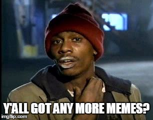 Y'all Got Any More Of That Meme | Y'ALL GOT ANY MORE MEMES? | image tagged in memes,yall got any more of | made w/ Imgflip meme maker