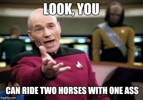 Picard Wtf | LOOK, YOU; CAN RIDE TWO HORSES WITH ONE ASS | image tagged in memes,picard wtf | made w/ Imgflip meme maker