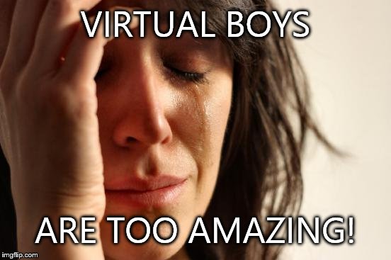 First World Problems Meme | VIRTUAL BOYS; ARE TOO AMAZING! | image tagged in memes,first world problems,boys | made w/ Imgflip meme maker