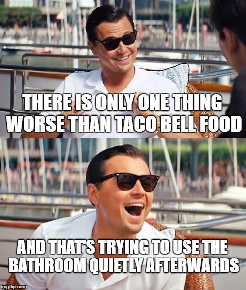 Leonardo Dicaprio Wolf Of Wall Street Meme | THERE IS ONLY ONE THING WORSE THAN TACO BELL FOOD; AND THAT'S TRYING TO USE THE BATHROOM QUIETLY AFTERWARDS | image tagged in memes,leonardo dicaprio wolf of wall street | made w/ Imgflip meme maker