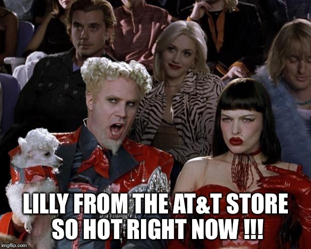 Mugatu So Hot Right Now | LILLY FROM THE AT&T STORE SO HOT RIGHT NOW !!! | image tagged in memes,mugatu so hot right now | made w/ Imgflip meme maker