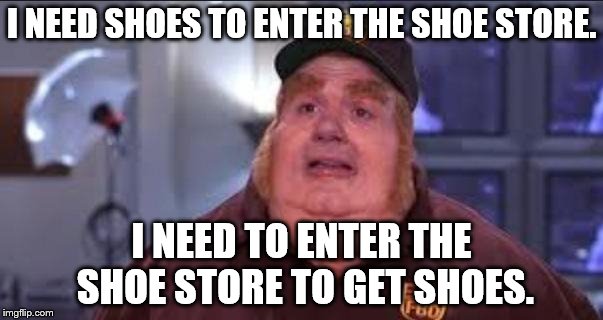 Someone stole my only pair of shoes at the gym while I was showering :( | I NEED SHOES TO ENTER THE SHOE STORE. I NEED TO ENTER THE SHOE STORE TO GET SHOES. | image tagged in fat bastard | made w/ Imgflip meme maker