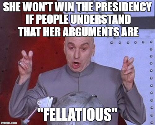 Dr Evil Laser Meme | SHE WON'T WIN THE PRESIDENCY IF PEOPLE UNDERSTAND THAT HER ARGUMENTS ARE "FELLATIOUS" | image tagged in memes,dr evil laser | made w/ Imgflip meme maker