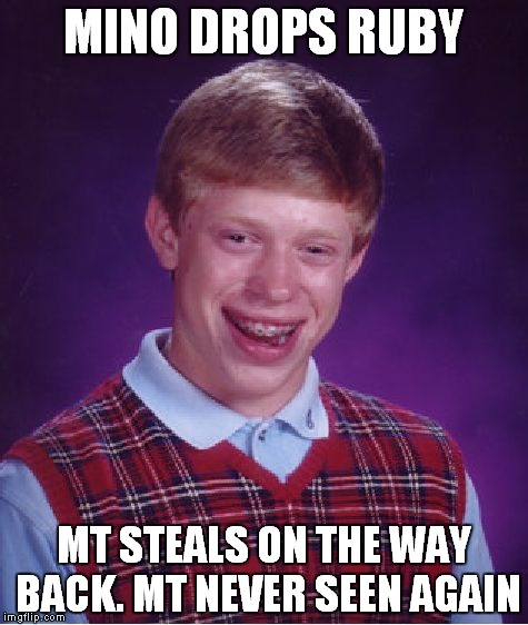 Bad Luck Brian Meme | MINO DROPS RUBY; MT STEALS ON THE WAY BACK. MT NEVER SEEN AGAIN | image tagged in memes,bad luck brian | made w/ Imgflip meme maker