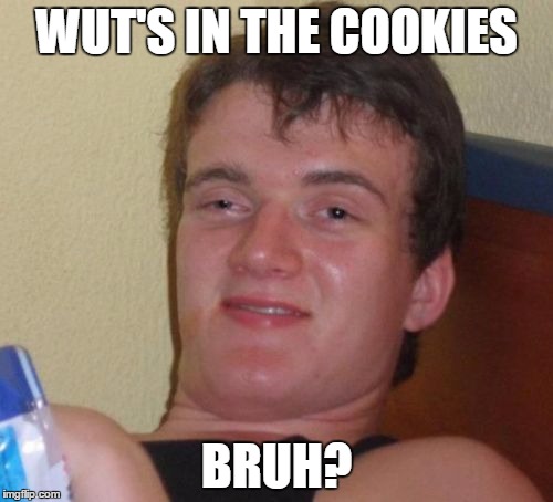 10 Guy | WUT'S IN THE COOKIES; BRUH? | image tagged in memes,10 guy,stoner,cookies,pot cookies | made w/ Imgflip meme maker