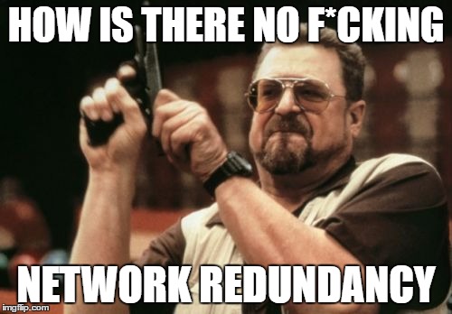 Am I The Only One Around Here Meme | HOW IS THERE NO F*CKING; NETWORK REDUNDANCY | image tagged in memes,am i the only one around here | made w/ Imgflip meme maker