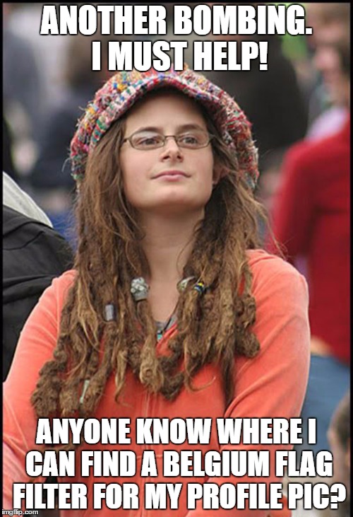 ANOTHER BOMBING. I MUST HELP! ANYONE KNOW WHERE I CAN FIND A BELGIUM FLAG FILTER FOR MY PROFILE PIC? | image tagged in college liberal,belgium | made w/ Imgflip meme maker