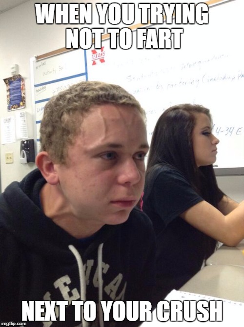 Hold fart | WHEN YOU TRYING NOT TO FART; NEXT TO YOUR CRUSH | image tagged in hold fart | made w/ Imgflip meme maker