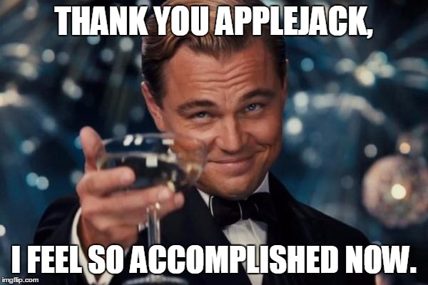 Leonardo Dicaprio Cheers Meme | THANK YOU APPLEJACK, I FEEL SO ACCOMPLISHED NOW. | image tagged in memes,leonardo dicaprio cheers | made w/ Imgflip meme maker