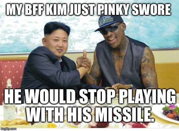 Meanwhile in North Korea | MY BFF KIM JUST PINKY SWORE; HE WOULD STOP PLAYING WITH HIS MISSILE. | image tagged in kim jong un,dennis rodman,memes,teamwork makes the dream work | made w/ Imgflip meme maker