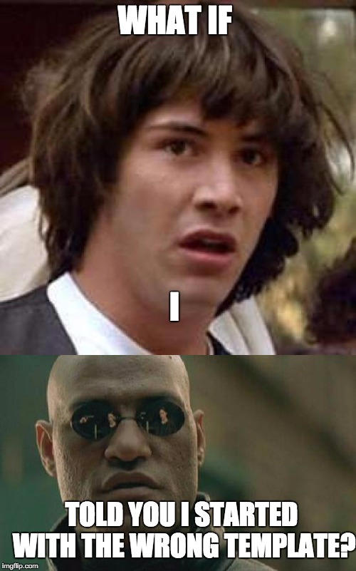 What if I told you that Conspiracy Keanu and Matrix Morpheus are technically interchangeable? | WHAT IF; I; TOLD YOU I STARTED WITH THE WRONG TEMPLATE? | image tagged in what if i told you,what if,conspiracy keanu,matrix morpheus | made w/ Imgflip meme maker
