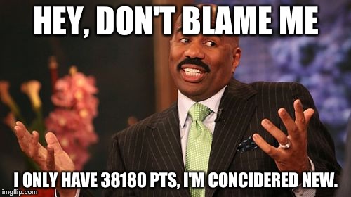Steve Harvey Meme | HEY, DON'T BLAME ME I ONLY HAVE 38180 PTS, I'M CONCIDERED NEW. | image tagged in memes,steve harvey | made w/ Imgflip meme maker