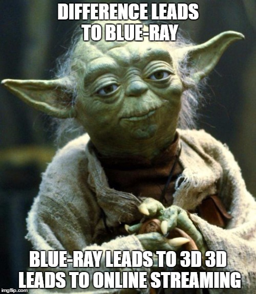 the path to richness | DIFFERENCE LEADS TO BLUE-RAY; BLUE-RAY LEADS TO 3D 3D LEADS TO ONLINE STREAMING | image tagged in memes,star wars yoda | made w/ Imgflip meme maker