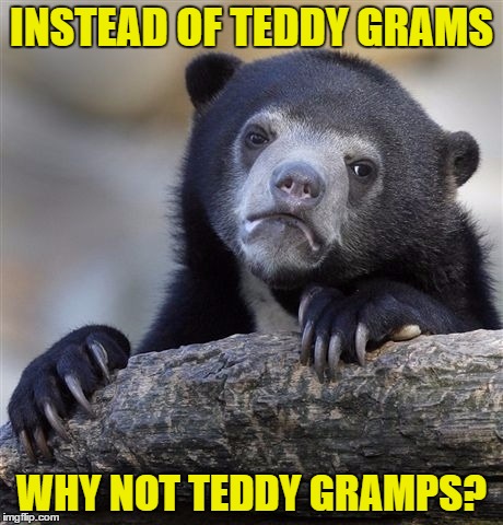 Confession Bear | INSTEAD OF TEDDY GRAMS; WHY NOT TEDDY GRAMPS? | image tagged in memes,confession bear | made w/ Imgflip meme maker